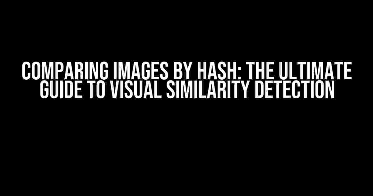 Comparing Images by Hash: The Ultimate Guide to Visual Similarity Detection