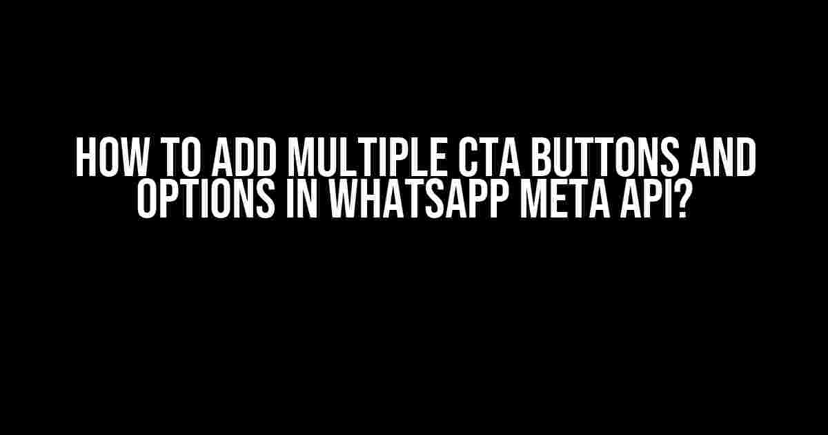 How to add multiple CTA Buttons and Options in Whatsapp Meta API?