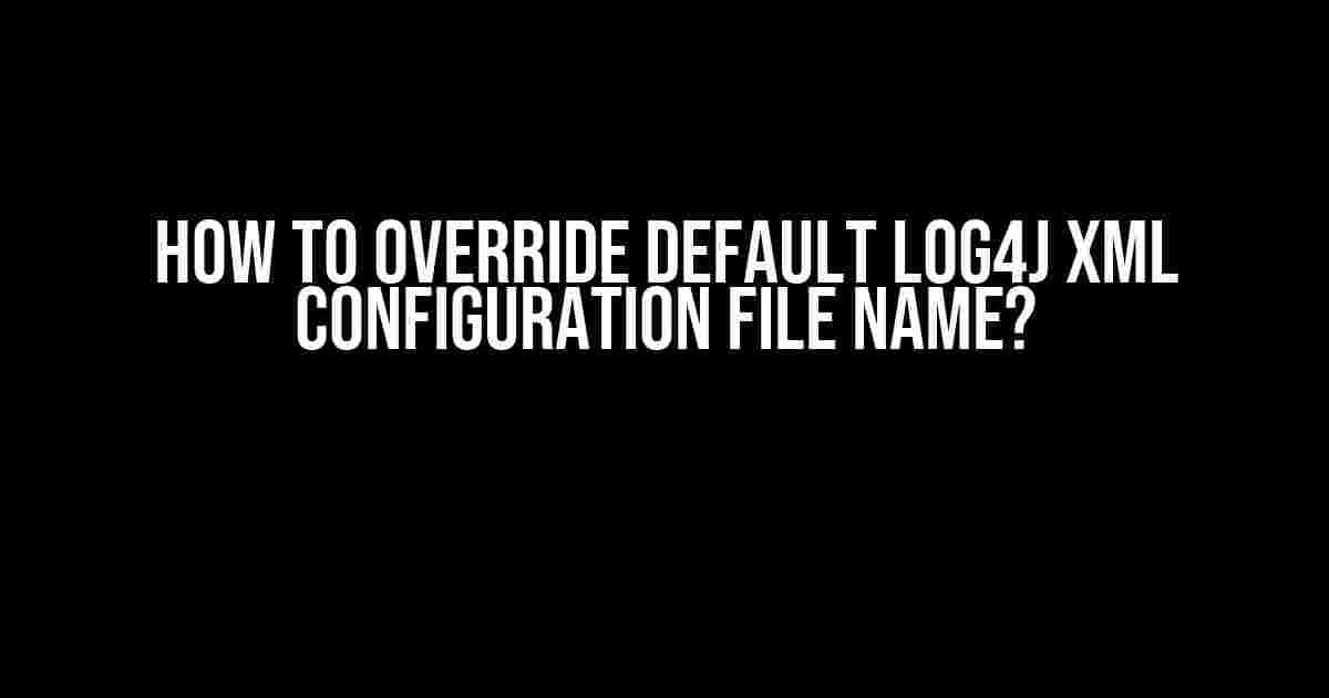 How to Override Default Log4j XML Configuration File Name?