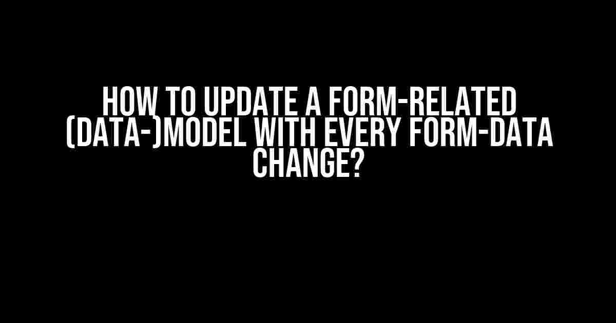 How to Update a Form-Related (Data-)Model with Every Form-Data Change?