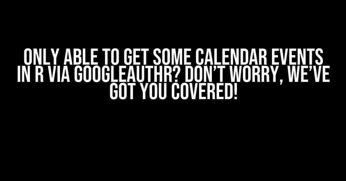 Only able to get some calendar events in R via googleAuthR? Don’t worry, we’ve got you covered!