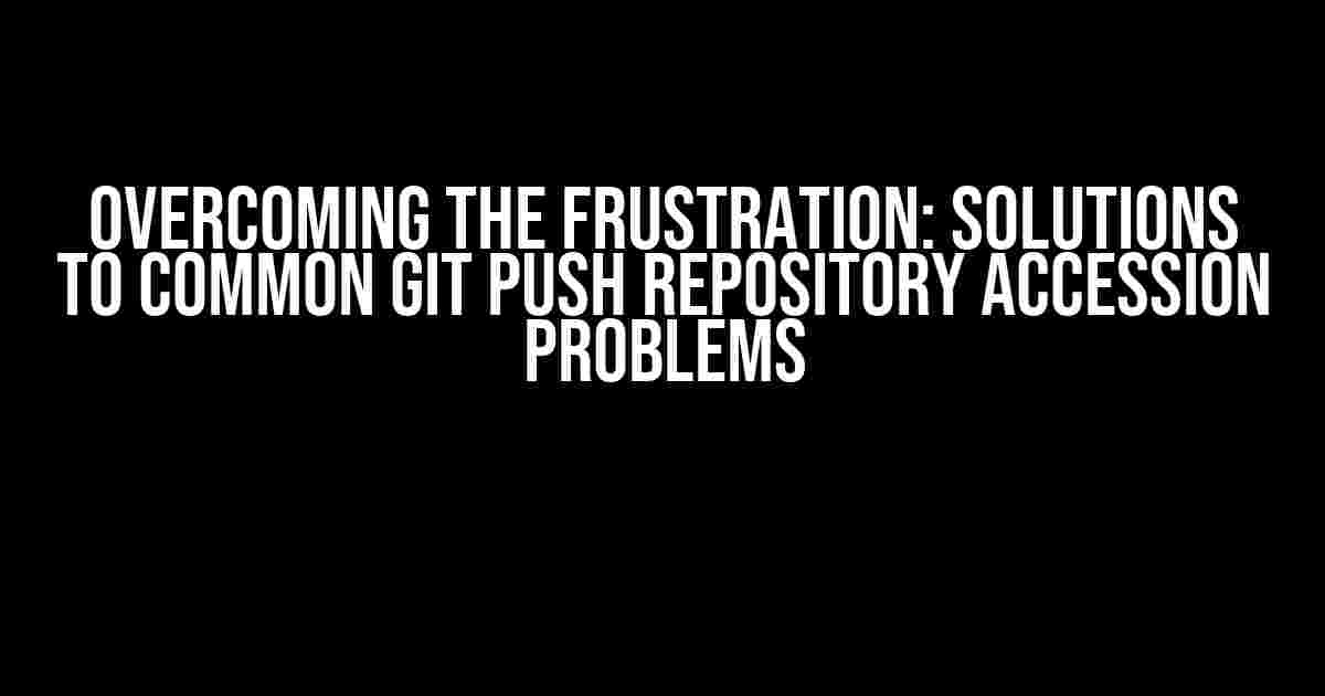 Overcoming the Frustration: Solutions to Common Git Push Repository Accession Problems