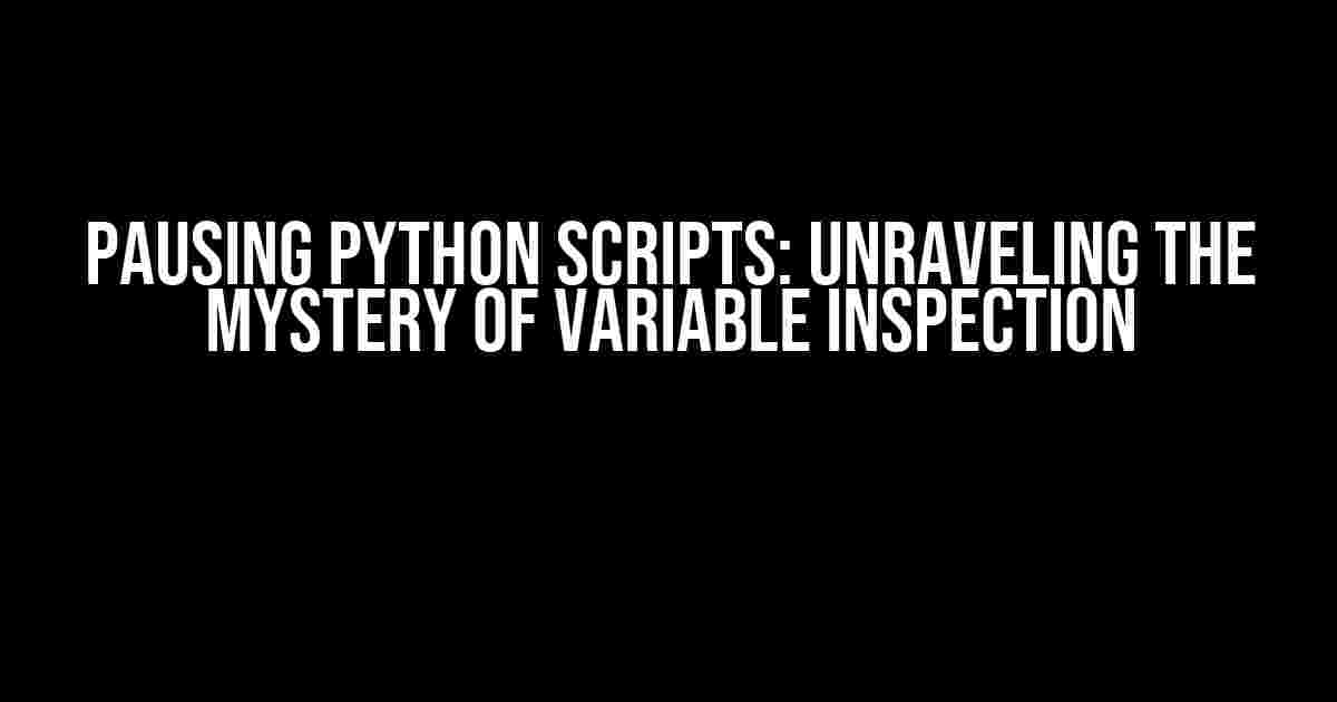 Pausing Python Scripts: Unraveling the Mystery of Variable Inspection