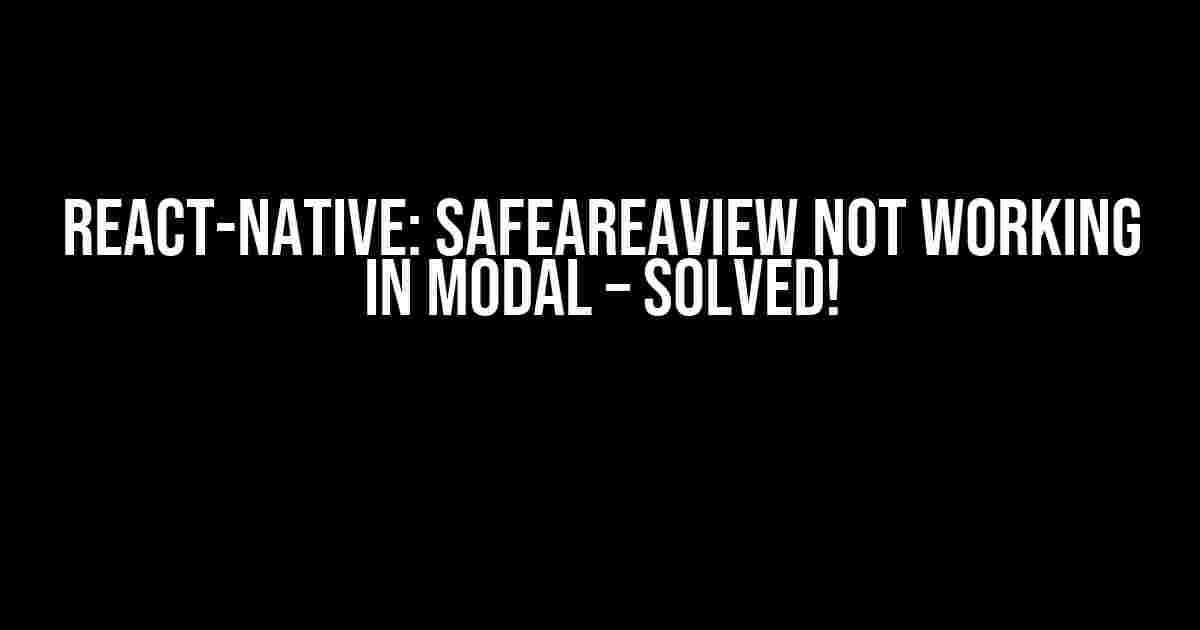 React-Native: SafeAreaView Not Working in Modal – Solved!