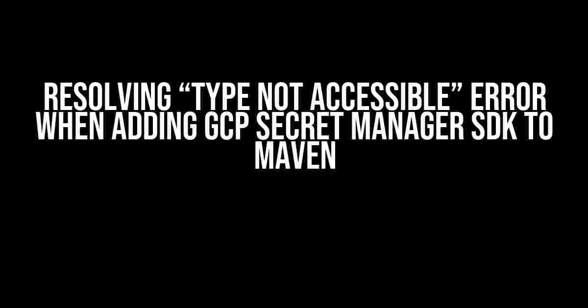 Resolving “Type Not Accessible” Error when Adding GCP Secret Manager SDK to Maven