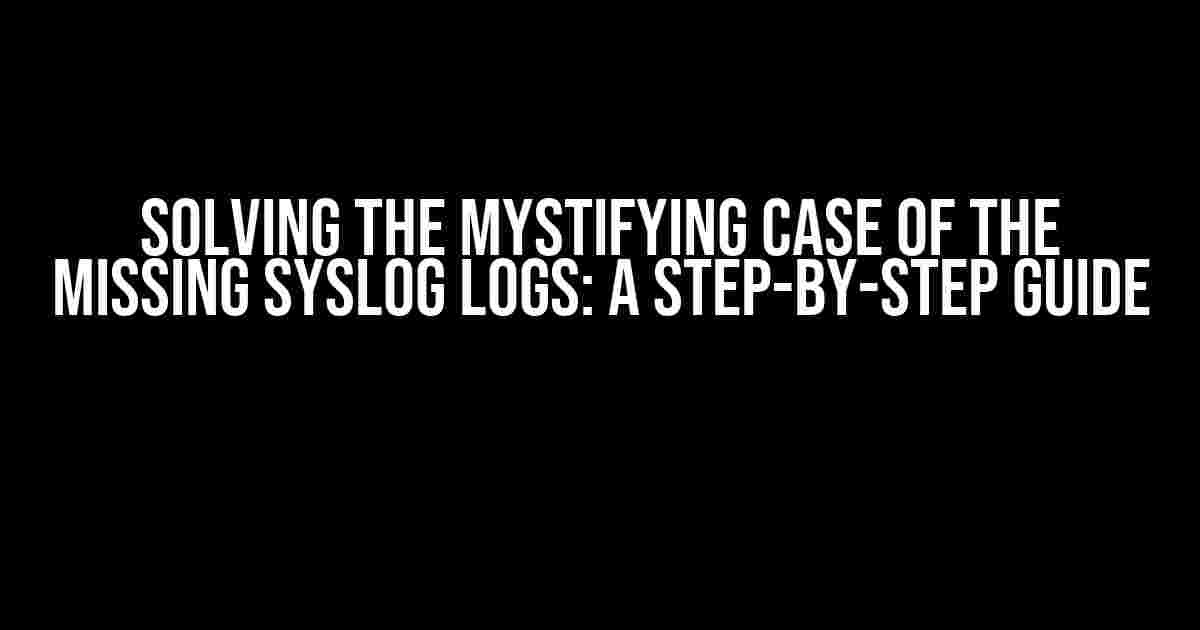 Solving the Mystifying Case of the Missing Syslog Logs: A Step-by-Step Guide