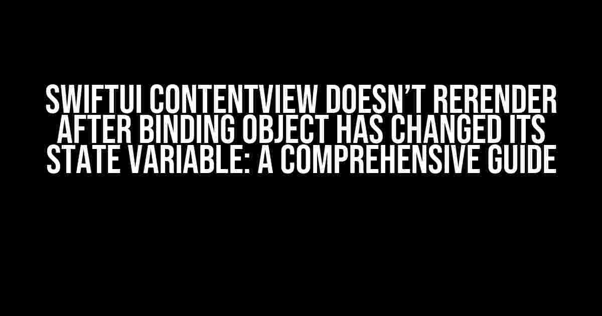 SwiftUI contentView Doesn’t Rerender After Binding Object Has Changed Its State Variable: A Comprehensive Guide