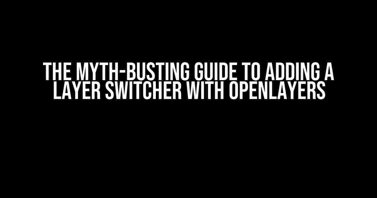 The Myth-Busting Guide to Adding a Layer Switcher with OpenLayers