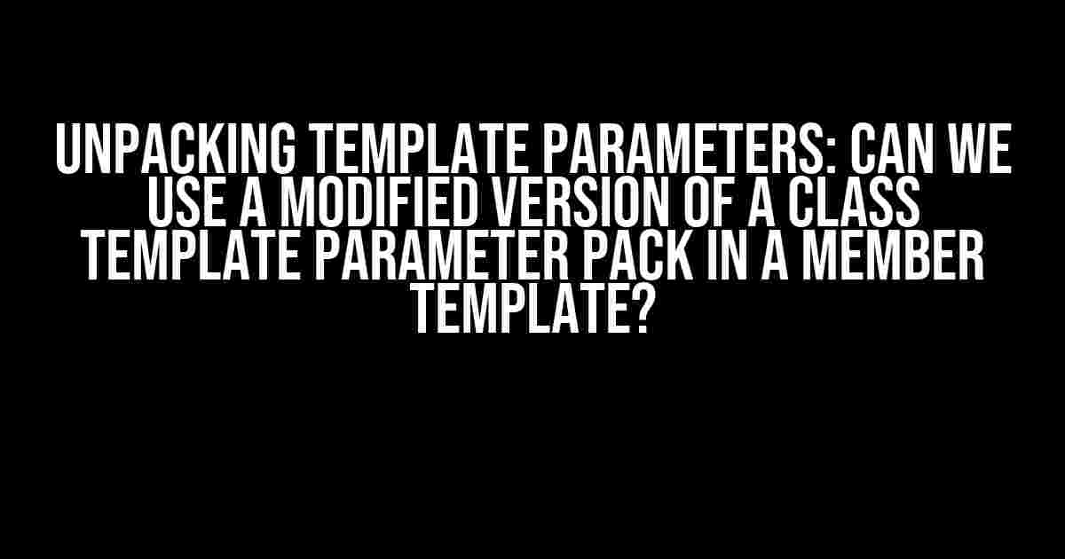 Unpacking Template Parameters: Can We Use a Modified Version of a Class Template Parameter Pack in a Member Template?