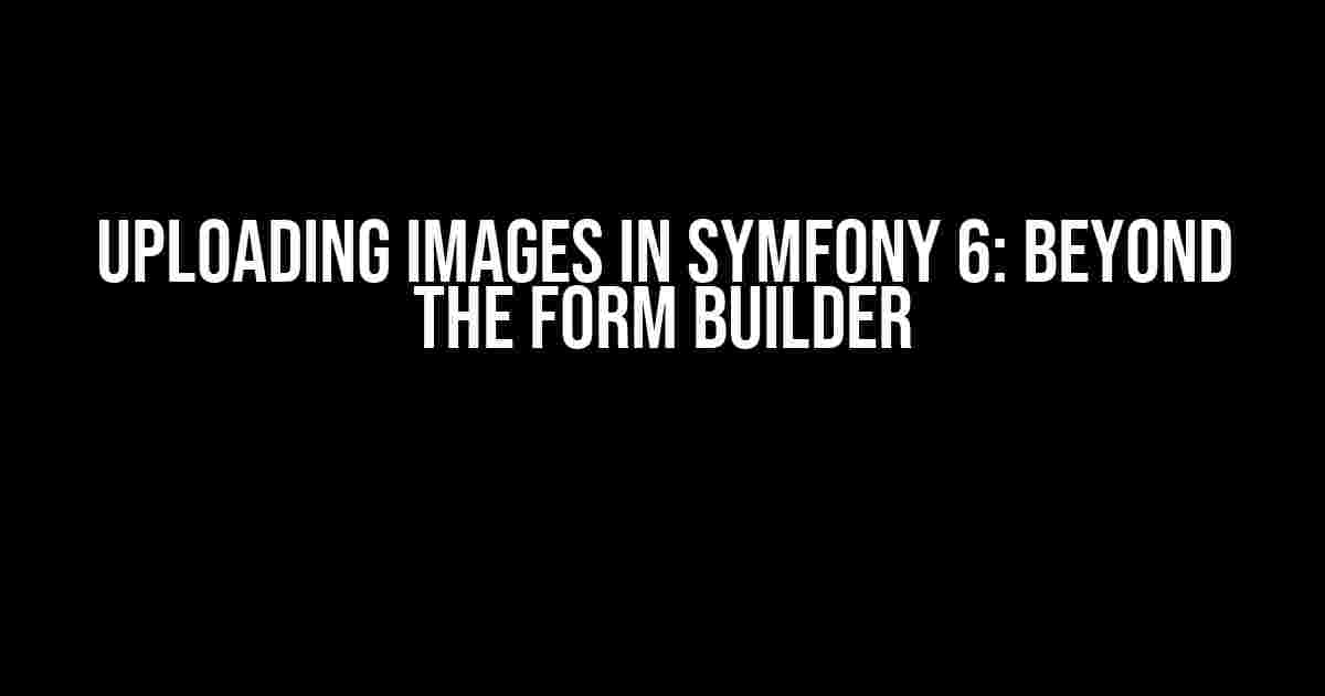 Uploading Images in Symfony 6: Beyond the Form Builder